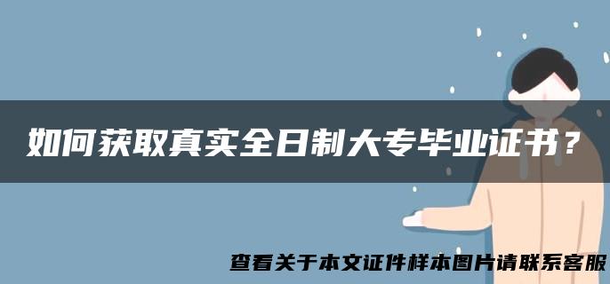 如何获取真实全日制大专毕业证书？