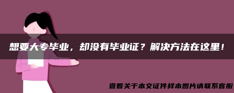 想要大专毕业，却没有毕业证？解决方法在这里！
