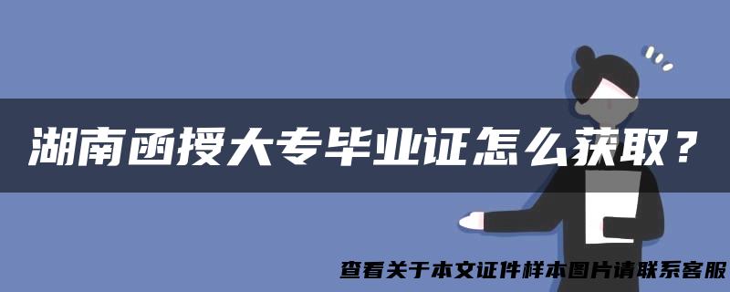 湖南函授大专毕业证怎么获取？