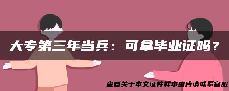 大专第三年当兵：可拿毕业证吗？