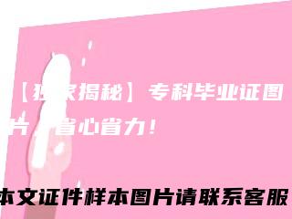 【独家揭秘】专科毕业证图片，省心省力！