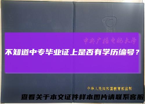 不知道中专毕业证上是否有学历编号？