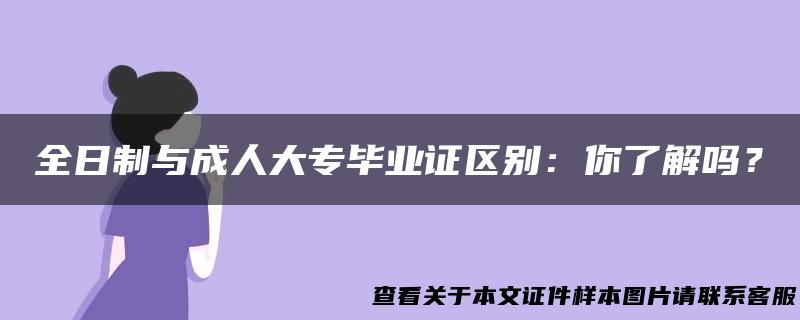 全日制与成人大专毕业证区别：你了解吗？