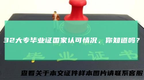 32大专毕业证国家认可情况，你知道吗？