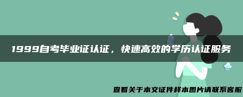 1999自考毕业证认证，快速高效的学历认证服务