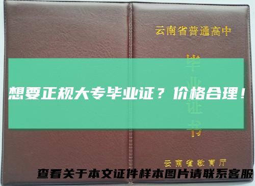 想要正规大专毕业证?价格合理!