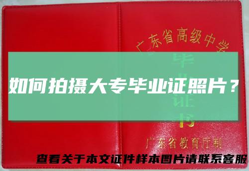 如何拍摄大专毕业证照片？