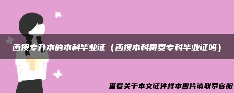 函授专升本的本科毕业证（函授本科需要专科毕业证吗）