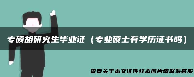 专硕胡研究生毕业证（专业硕士有学历证书吗）