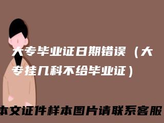 大专毕业证日期错误（大专挂几科不给毕业证）