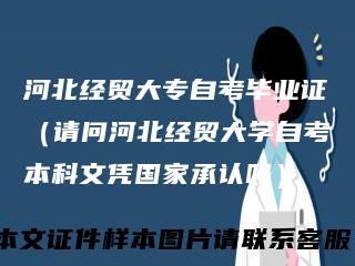 河北经贸大专自考毕业证（请问河北经贸大学自考本科文凭国家承认吗）