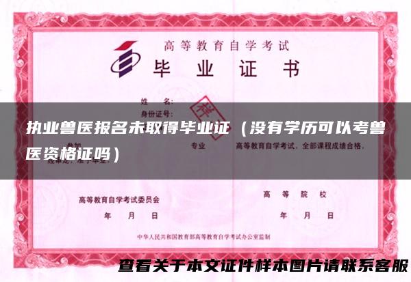执业兽医报名未取得毕业证（没有学历可以考兽医资格证吗）