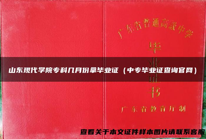 山东现代学院专科几月份拿毕业证（中专毕业证查询官网）