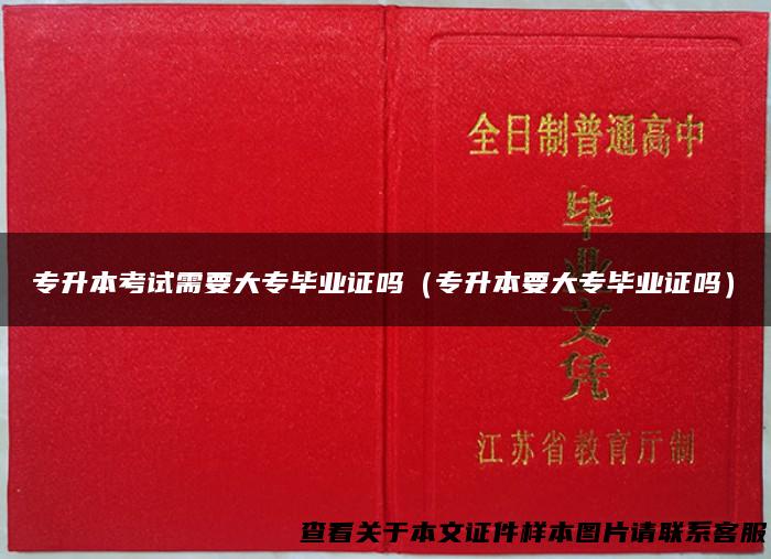 专升本考试需要大专毕业证吗（专升本要大专毕业证吗）