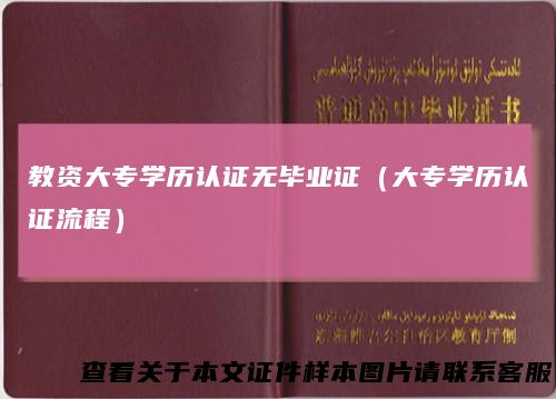 教资大专学历认证无毕业证（大专学历认证流程）