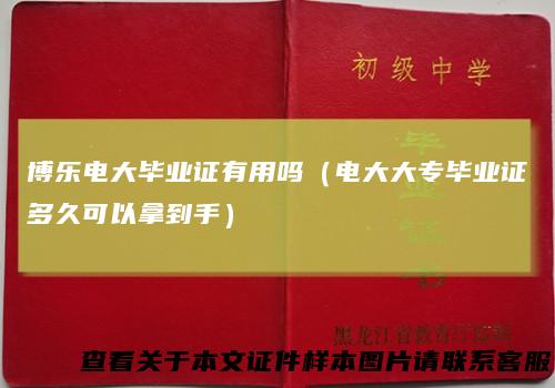 博乐电大毕业证有用吗（电大大专毕业证多久可以拿到手）