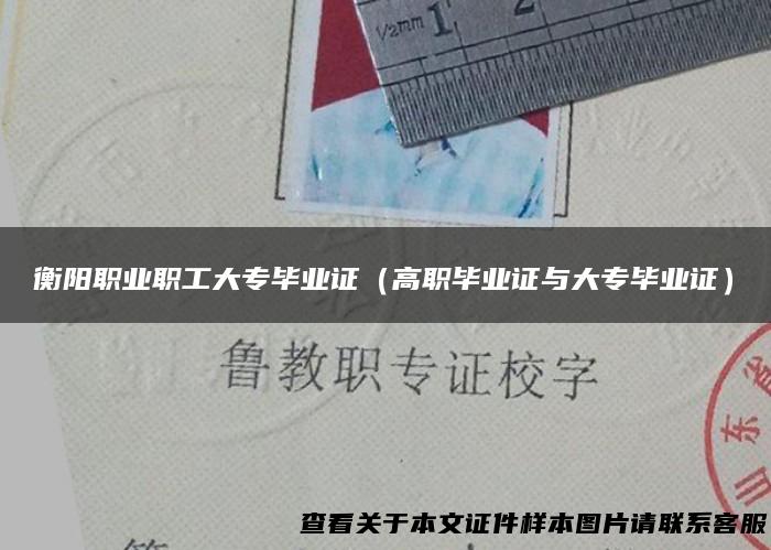 衡阳职业职工大专毕业证（高职毕业证与大专毕业证）