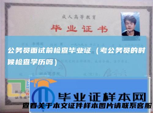 公务员面试前检查毕业证（考公务员的时候检查学历吗）