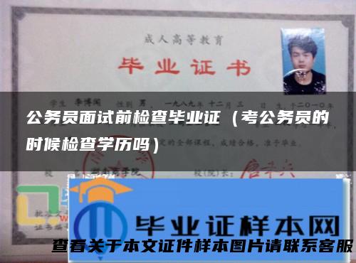 公务员面试前检查毕业证（考公务员的时候检查学历吗）