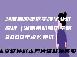 湖南岳阳师范学院毕业证模板（湖南岳阳师范学院2000年校长是谁）