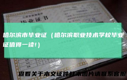 哈尔滨市毕业证（哈尔滨职业技术学校毕业证值得一读!）