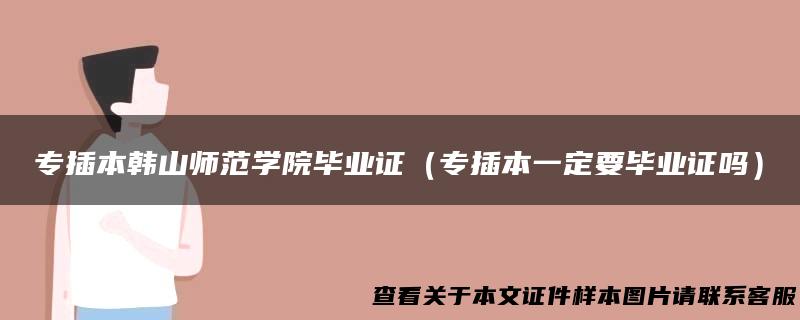 专插本韩山师范学院毕业证（专插本一定要毕业证吗）