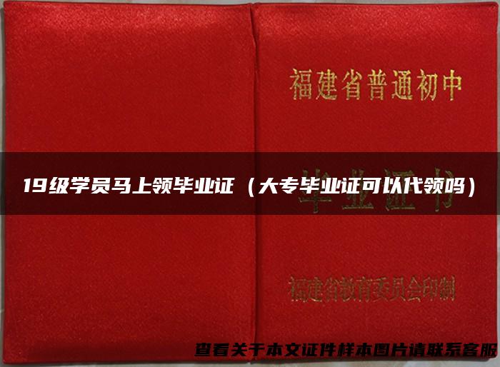 19级学员马上领毕业证（大专毕业证可以代领吗）