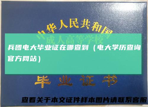 兵团电大毕业证在哪查到（电大学历查询官方网站）