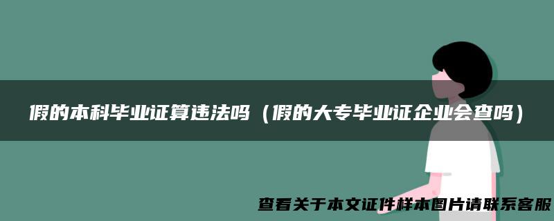 假的本科毕业证算违法吗（假的大专毕业证企业会查吗）