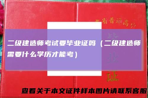 二级建造师考试要毕业证吗（二级建造师需要什么学历才能考）