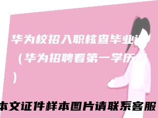 华为校招入职核查毕业证（华为招聘看第一学历吗）