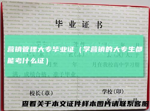 营销管理大专毕业证（学营销的大专生都能考什么证）