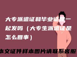 大专派遣证和毕业证是一起发吗（大专生派遣证是怎么回事）