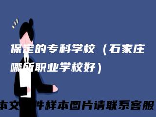 保定的专科学校(石家庄哪所职业学校好)