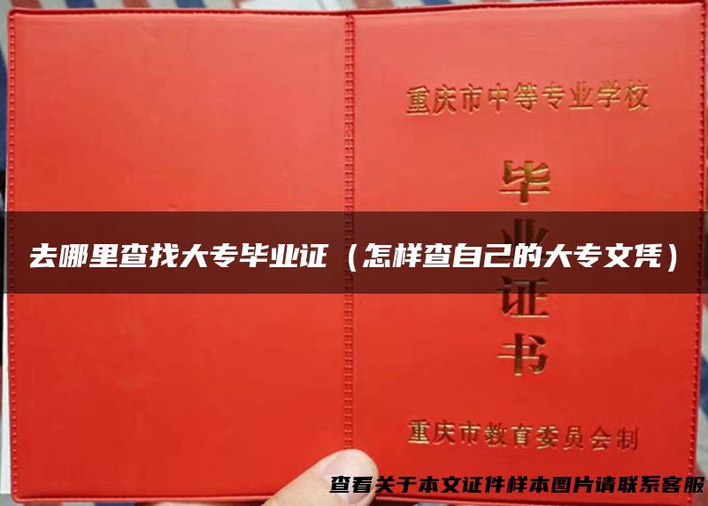 去哪里查找大专毕业证（怎样查自己的大专文凭）