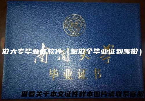 做大专毕业证软件（想做个毕业证到哪做）