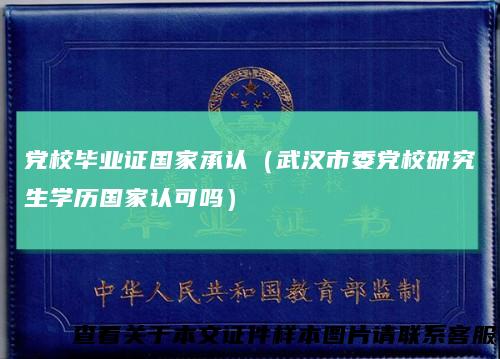 党校毕业证国家承认（武汉市委党校研究生学历国家认可吗）