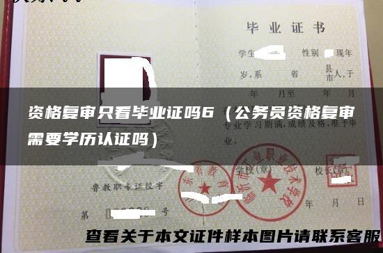 资格复审只看毕业证吗6（公务员资格复审需要学历认证吗）