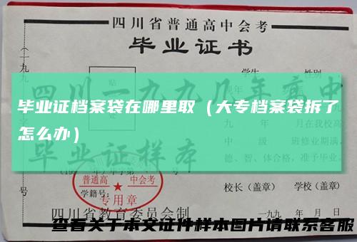 毕业证档案袋在哪里取（大专档案袋拆了怎么办）