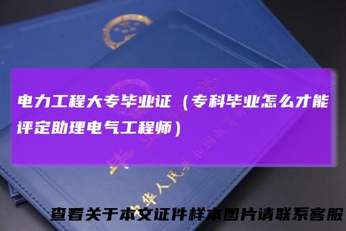 电力工程大专毕业证(专科毕业怎么才能评定助理电气工程师)