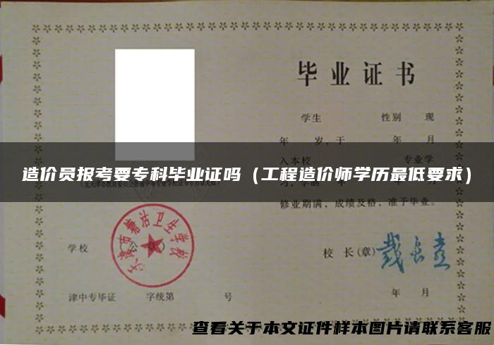 造价员报考要专科毕业证吗（工程造价师学历最低要求）