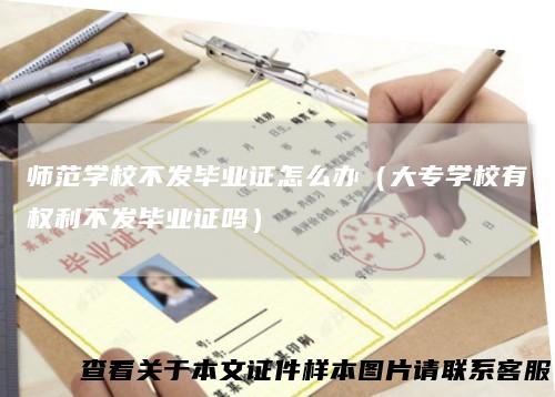 师范学校不发毕业证怎么办（大专学校有权利不发毕业证吗）