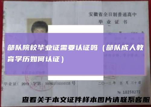 部队院校毕业证需要认证吗（部队成人教育学历如何认证）