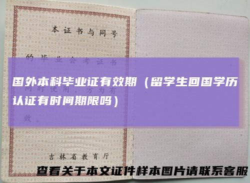 国外本科毕业证有效期（留学生回国学历认证有时间期限吗）