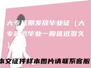 大专延期发放毕业证（大专延迟毕业一般延迟多久）