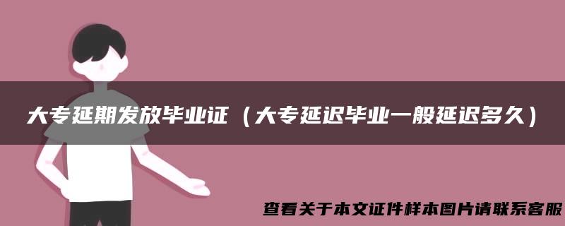 大专延期发放毕业证（大专延迟毕业一般延迟多久）