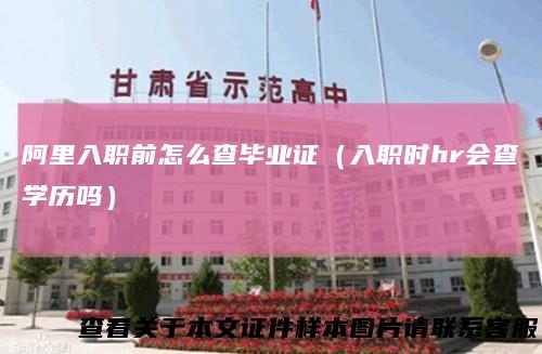 阿里入职前怎么查毕业证（入职时hr会查学历吗）
