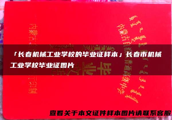 「长春机械工业学校的毕业证样本」长春市机械工业学校毕业证图片