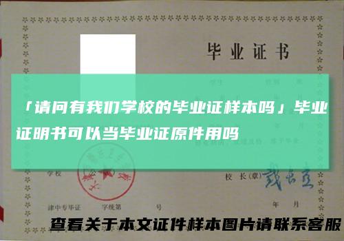 「请问有我们学校的毕业证样本吗」毕业证明书可以当毕业证原件用吗