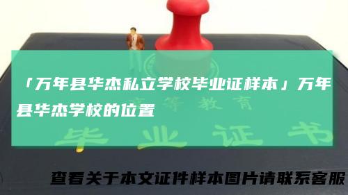 「万年县华杰私立学校毕业证样本」万年县华杰学校的位置